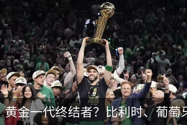 黄金一代终结者？比利时、葡萄牙……凭什么豪门总相信马丁内斯？